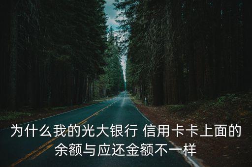 为什么我的光大银行 信用卡卡上面的余额与应还金额不一样