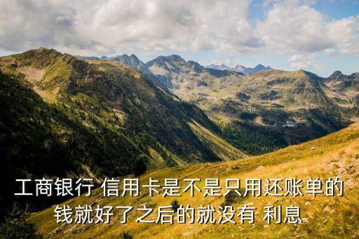 工行信用卡按时还款有利息吗