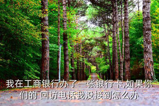 工行申请信用卡回访吗,工行信用卡机器人回访多久出结果