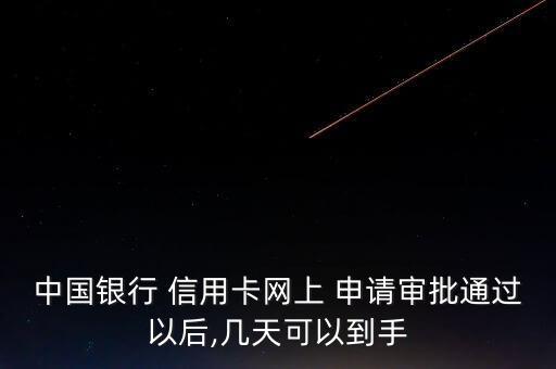 中国银行 信用卡网上 申请审批通过以后,几天可以到手