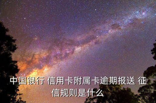 中国银行 信用卡附属卡逾期报送 征信规则是什么