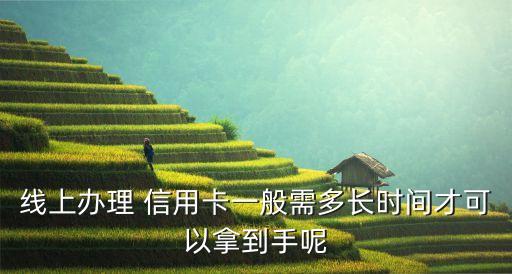 线上办理 信用卡一般需多长时间才可以拿到手呢