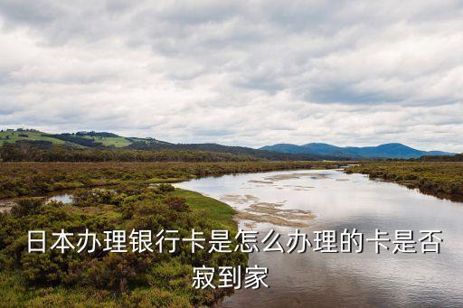  日本办理银行卡是怎么办理的卡是否寂到家