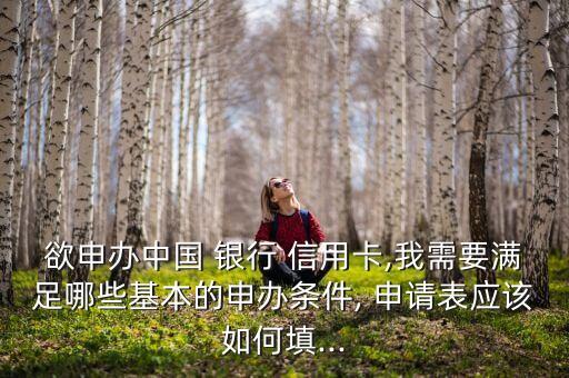 欲申办中国 银行 信用卡,我需要满足哪些基本的申办条件, 申请表应该如何填...