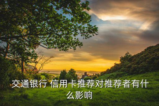  交通银行 信用卡推荐对推荐者有什么影响
