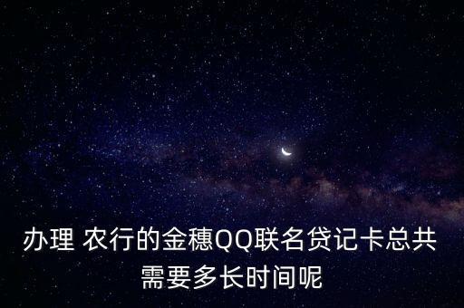 办理 农行的金穗QQ联名贷记卡总共需要多长时间呢