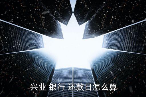  兴业 银行 还款日怎么算