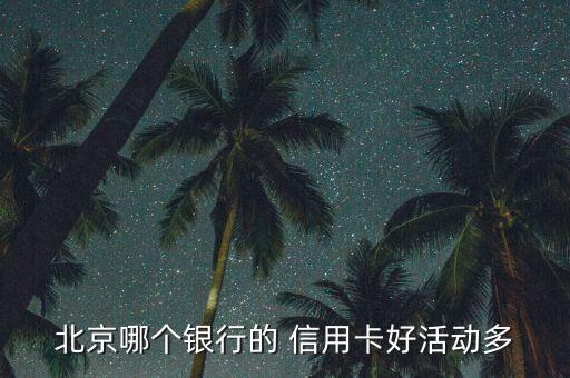 北京哪个银行的 信用卡好活动多