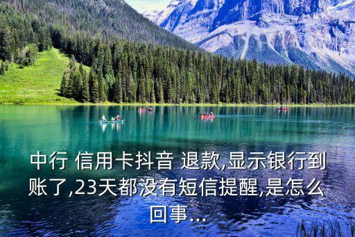 中行 信用卡抖音 退款,显示银行到账了,23天都没有短信提醒,是怎么回事...