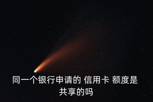 同一个银行申请的 信用卡 额度是 共享的吗