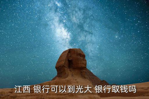  江西 银行可以到光大 银行取钱吗