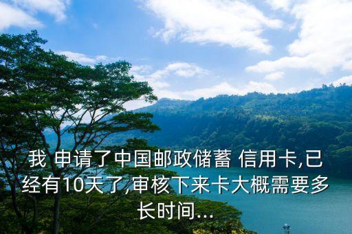 邮储信用卡申请多久,线上申请邮储信用卡多久知道结果