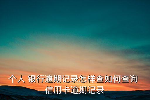 个人 银行逾期记录怎样查如何查询 信用卡逾期记录