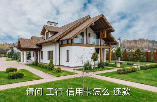 请问 工行 信用卡怎么 还款