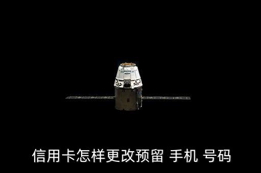  信用卡怎样更改预留 手机 号码