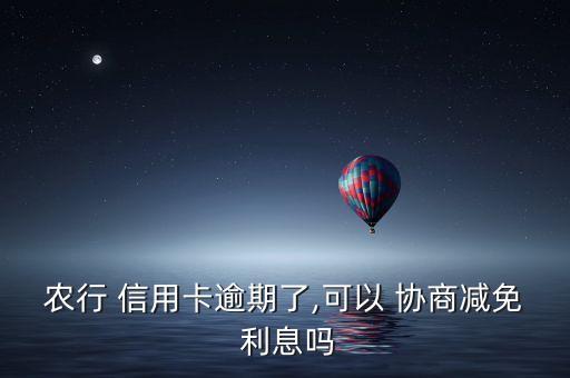 农行 信用卡逾期了,可以 协商减免 利息吗