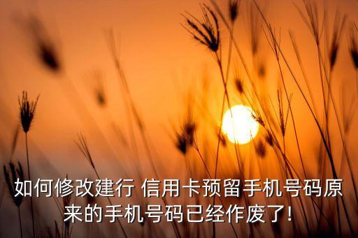 如何修改建行 信用卡预留手机号码原来的手机号码已经作废了!