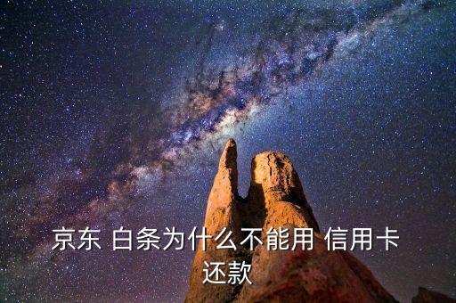  京东 白条为什么不能用 信用卡 还款