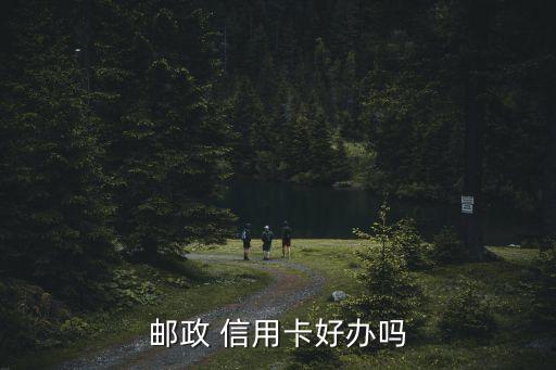 邮储信用卡 容易申请,邮储银行的信用卡好申请吗?