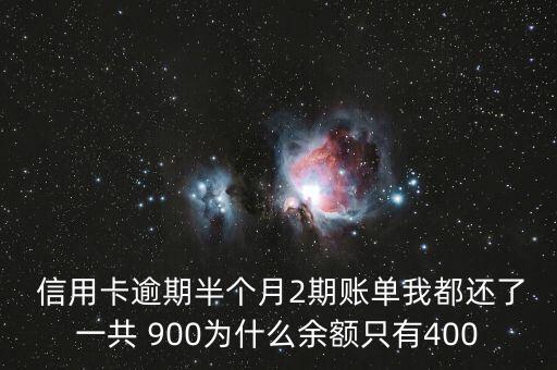  信用卡逾期半个月2期账单我都还了一共 900为什么余额只有400
