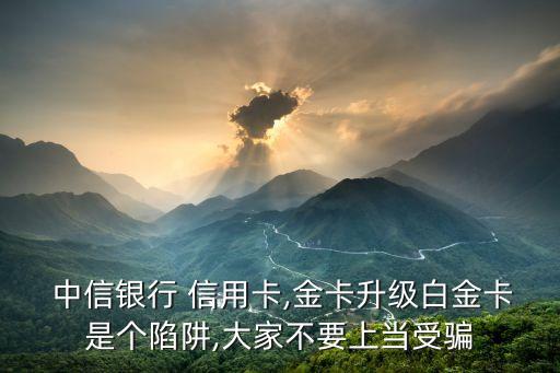 中信银行 信用卡,金卡升级白金卡是个陷阱,大家不要上当受骗