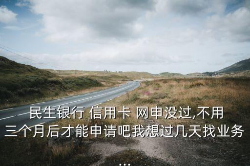 民生银行信用卡网申好办吗,网申民生银行信用卡激活必须去柜台吗