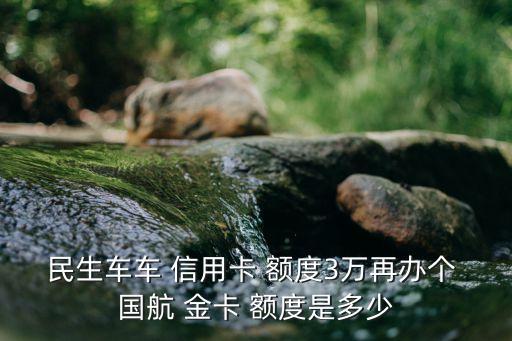 民生车车 信用卡 额度3万再办个 国航 金卡 额度是多少