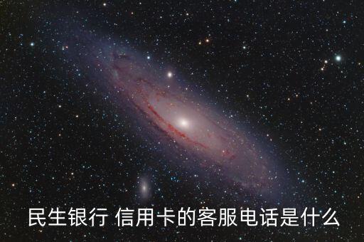  民生银行 信用卡的客服电话是什么