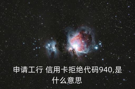申请工行 信用卡拒绝代码940,是什么意思