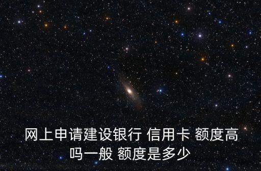  网上申请建设银行 信用卡 额度高吗一般 额度是多少