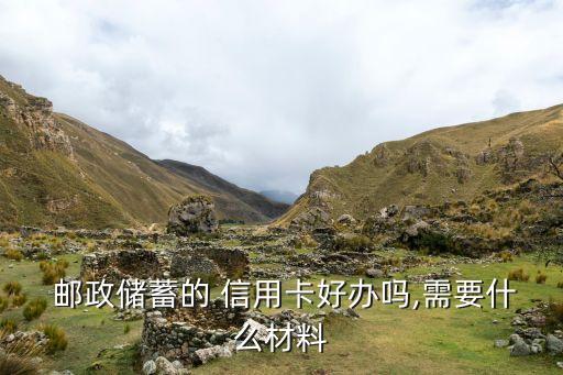  邮政储蓄的 信用卡好办吗,需要什么材料