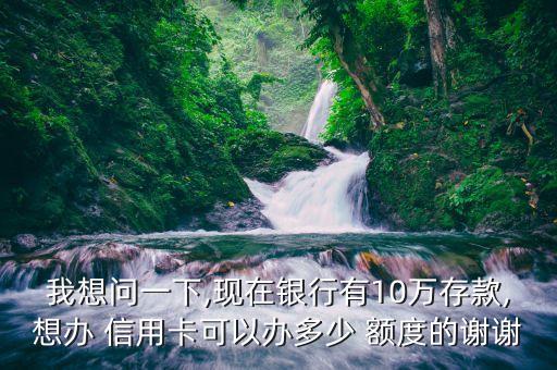 我想问一下,现在银行有10万存款,想办 信用卡可以办多少 额度的谢谢