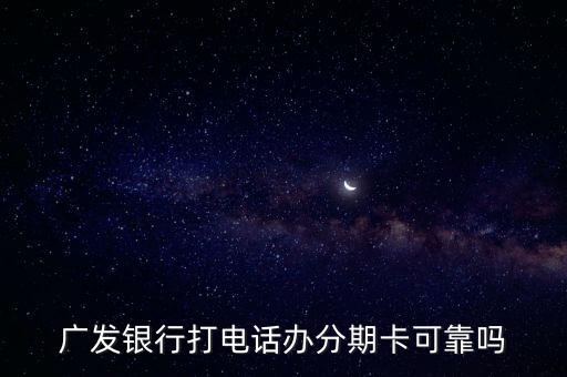 广发银行打电话办分期卡可靠吗