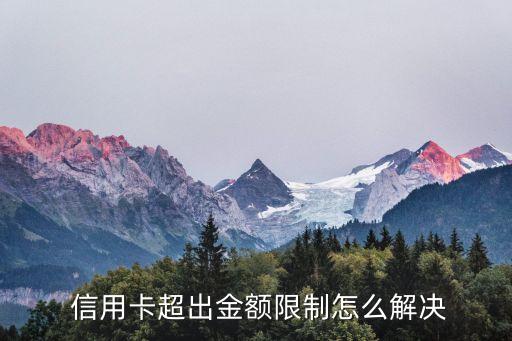  信用卡超出金额限制怎么解决