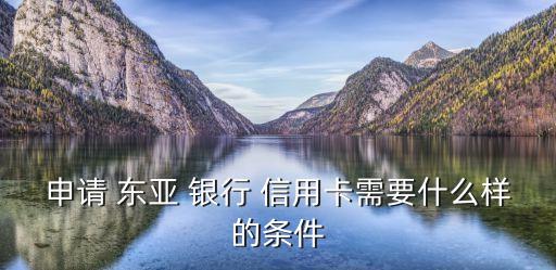 申请 东亚 银行 信用卡需要什么样的条件