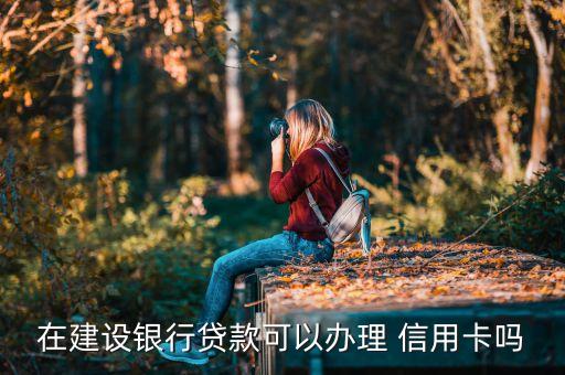 在建设银行贷款可以办理 信用卡吗