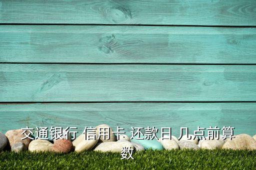 交通银行 信用卡 还款日 几点前算数