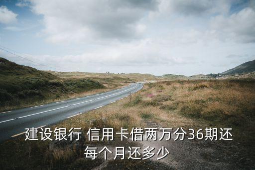  建设银行 信用卡借两万分36期还每个月还多少