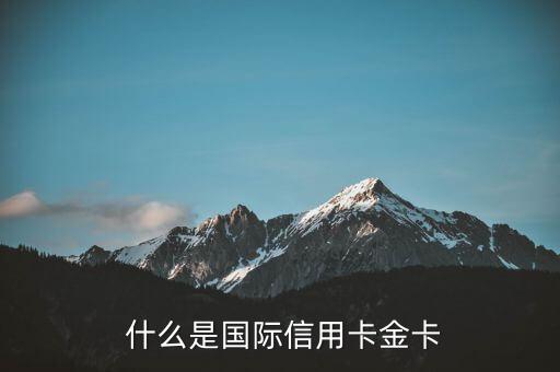 国际信用卡金卡好吗，国际信用卡金卡的优缺点