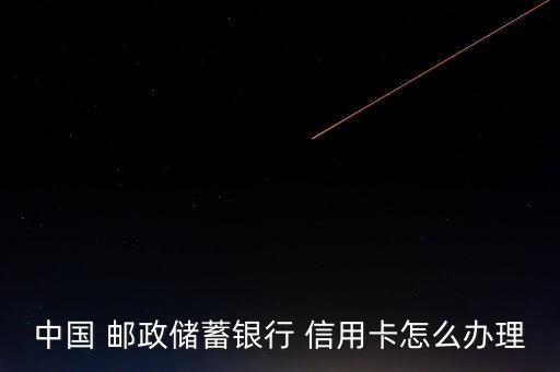 中国 邮政储蓄银行 信用卡怎么办理
