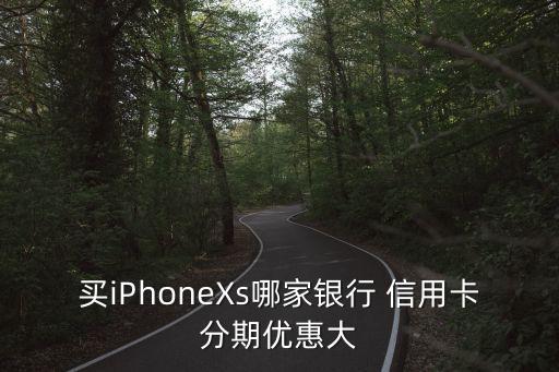 买iPhoneXs哪家银行 信用卡分期优惠大