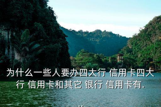 为什么一些人要办四大行 信用卡四大行 信用卡和其它 银行 信用卡有...