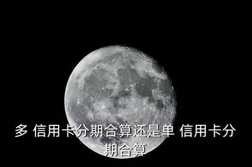 多 信用卡分期合算还是单 信用卡分期合算