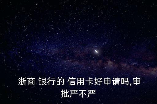  浙商 银行的 信用卡好申请吗,审批严不严