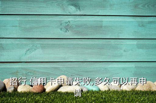 招行 信用卡申请失败,多久可以再申请