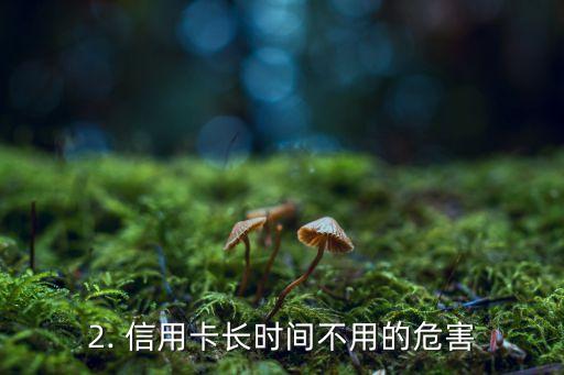 信用卡长时间不用，长时间未使用信用卡的注意事项