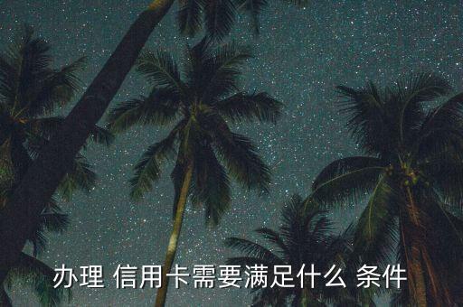 办理 信用卡需要满足什么 条件