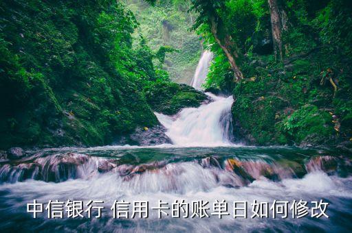 中信银行 信用卡的账单日如何修改