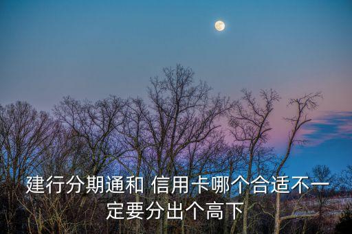  建行分期通和 信用卡哪个合适不一定要分出个高下