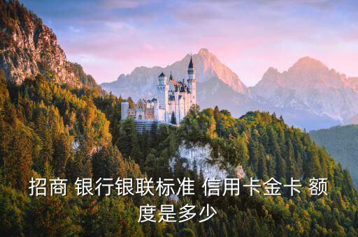 招商 银行银联标准 信用卡金卡 额度是多少